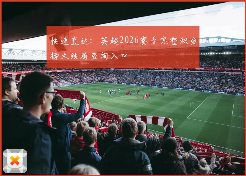 快速直达：英超2026赛季完整积分榜大结局查询入口