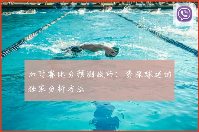 加时赛比分预测技巧:资深球迷的独家分析方法