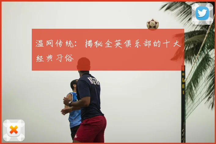 温网传统:揭秘全英俱乐部的十大经典习俗