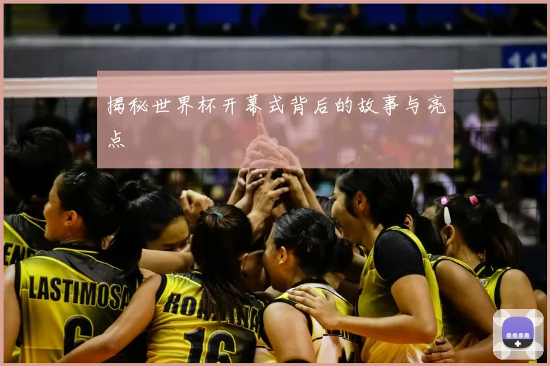 揭秘世界杯开幕式背后的故事与亮点
