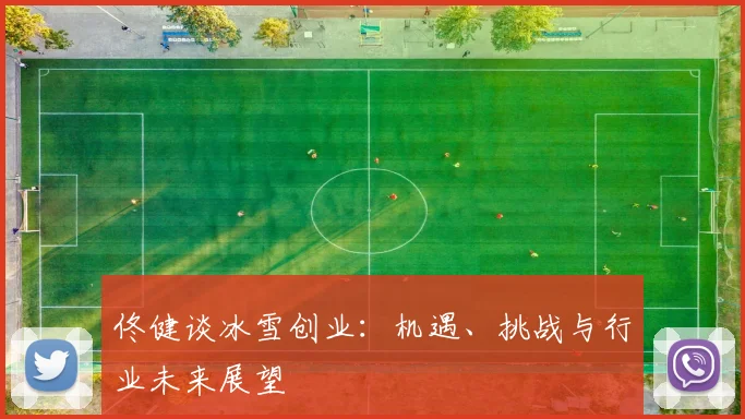 佟健谈冰雪创业：机遇、挑战与行业未来展望