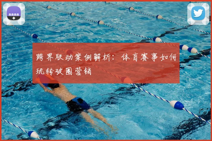 跨界联动案例解析：体育赛事如何玩转破圈营销