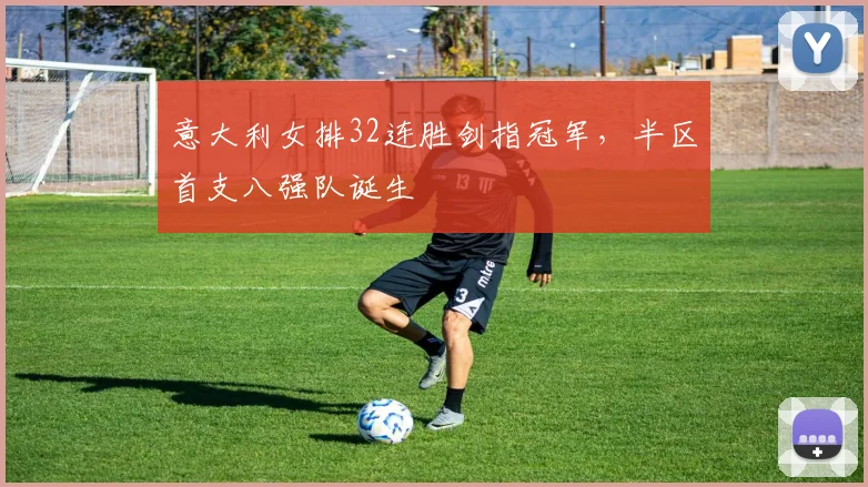 意大利女排32连胜剑指冠军，半区首支八强队诞生