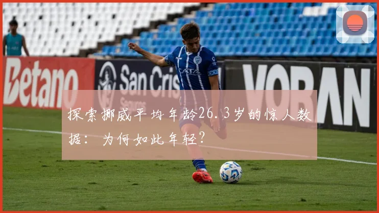 探索挪威平均年龄26.3岁的惊人数据：为何如此年轻？