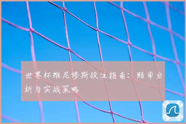 世界杯维尼修斯投注指南：赔率分析与实战策略