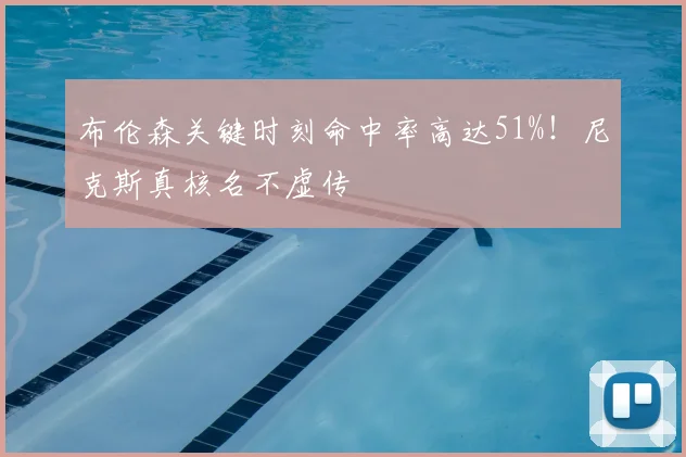布伦森关键时刻命中率高达51%！尼克斯真核名不虚传