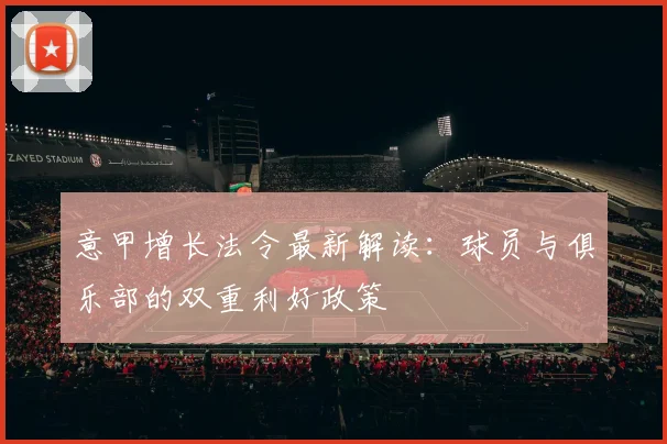 意甲增长法令最新解读：球员与俱乐部的双重利好政策